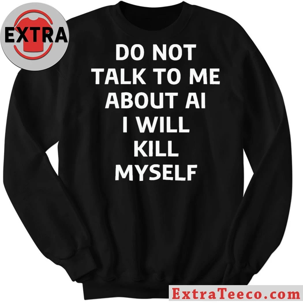 Do Not Talk to Me About AI I Will Kill Myself T-Shirt