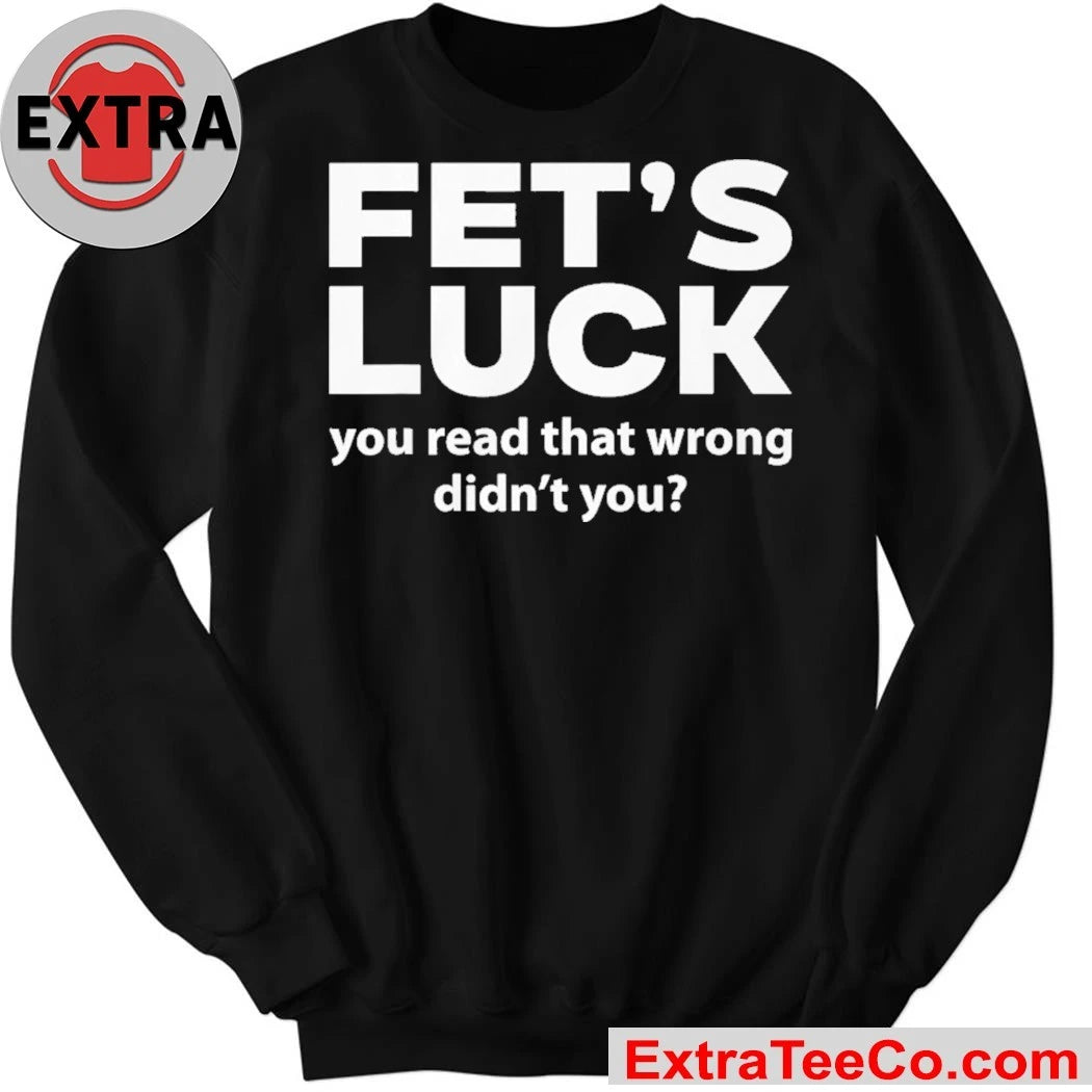 Fets Luck You Read That Wrong Didn’t You Shirt
