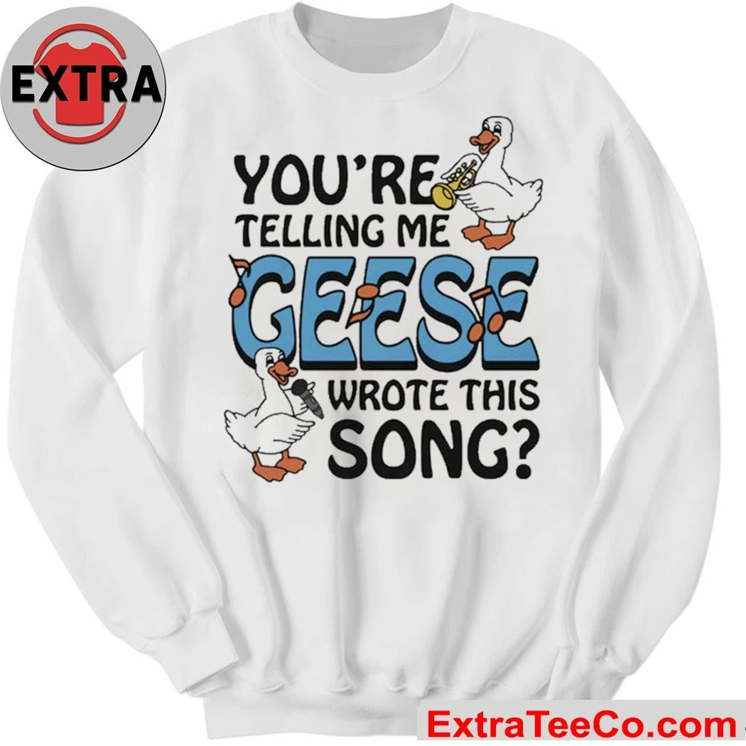 You’re Telling Me Geese Wrote This Song The goose is playing the saxophone Shirt