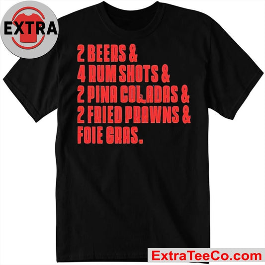 2 Beers &amp; 4 Rum Shots &amp; 2 Pina Coladas &amp; 2 Fried Prawns And Foie Gras 2025 T-Shirt