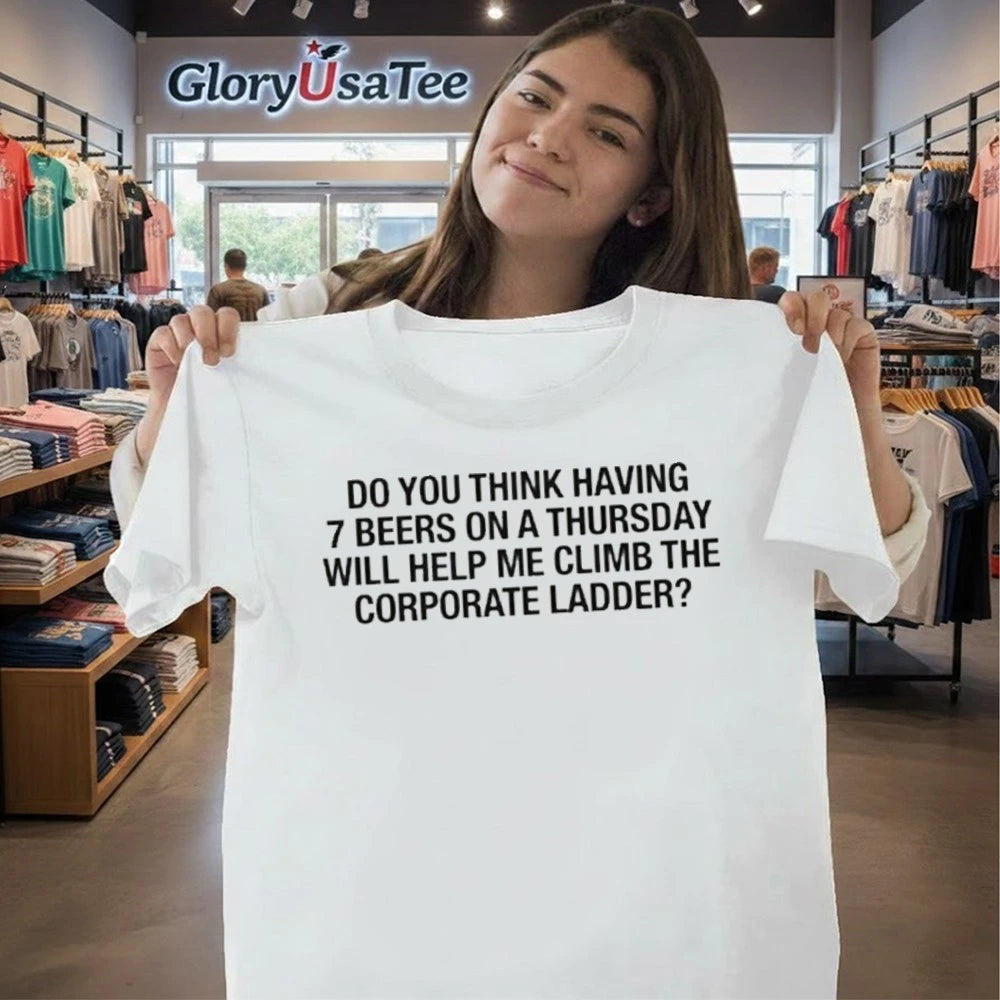 Do You Think Having 7 Beers On A Thursday Will Help Me Climb The Corporate Ladder Shirt