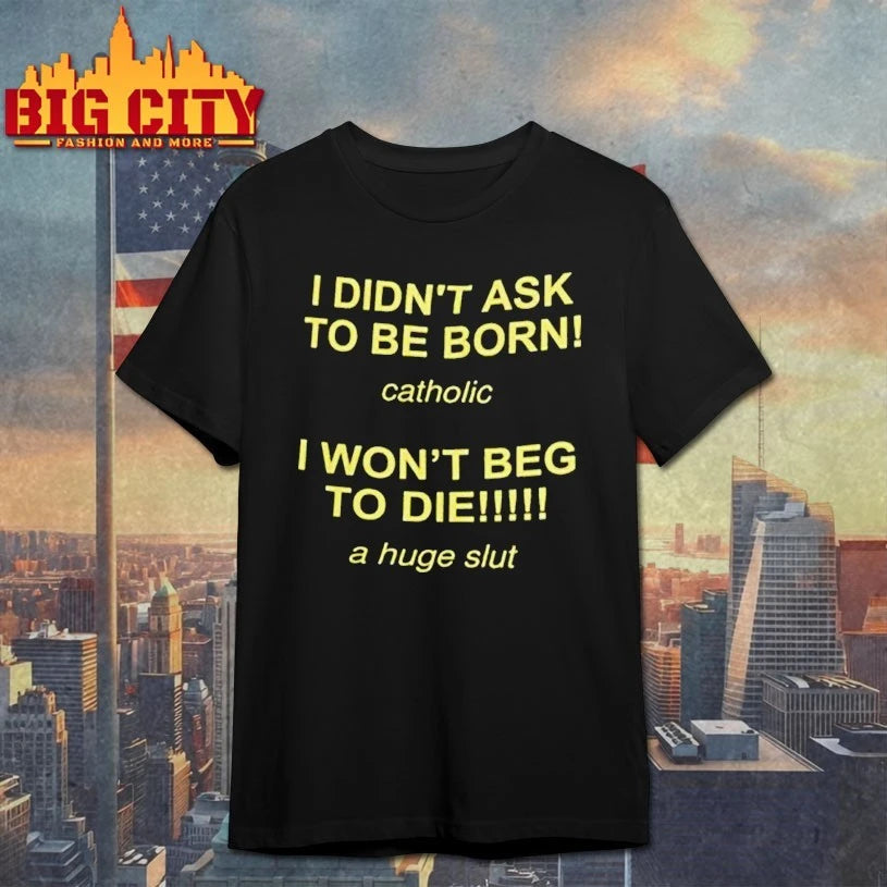 I Didn’t Ask To Be Born Catholic I Won’t Beg To Die A Huge Slut Shirt