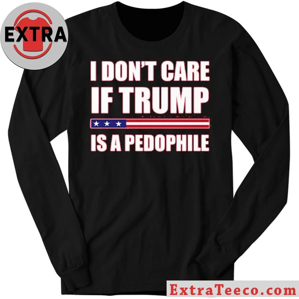 I Dont Care If Trump Is A Pedophile New T-Shirt
