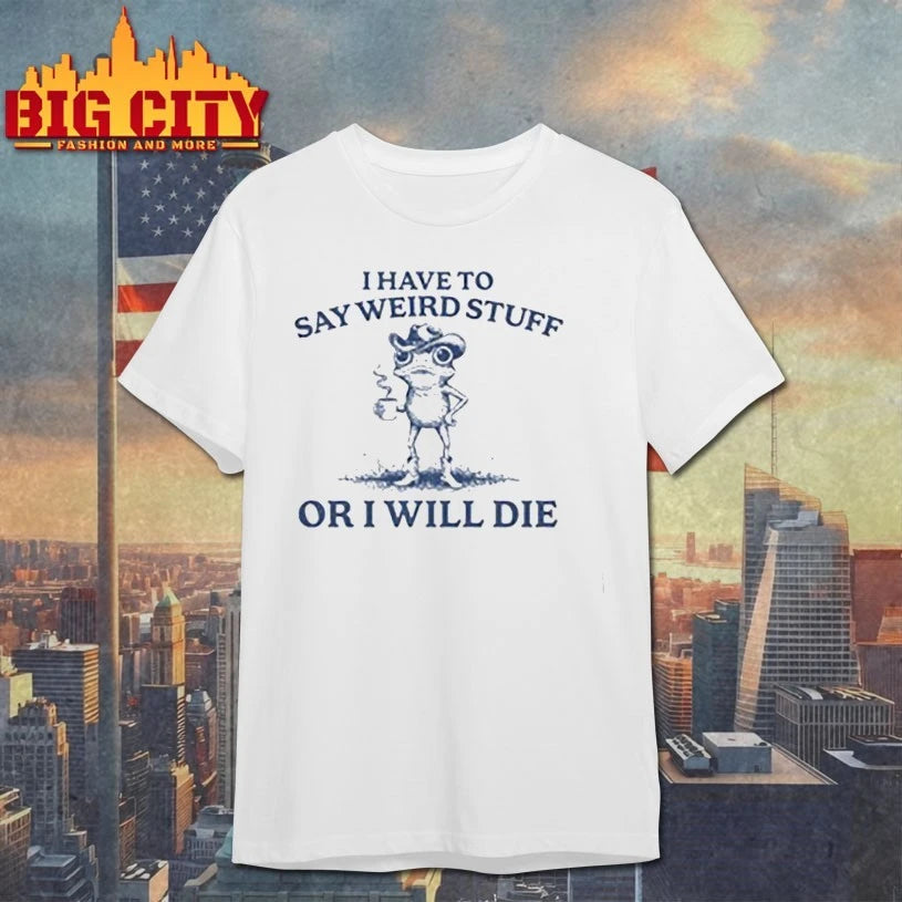 I Have To Say Weird Stuff Or I Will Die Shirt