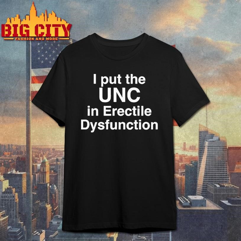 I Put The UNC in Erectile Dysfunction Shirt