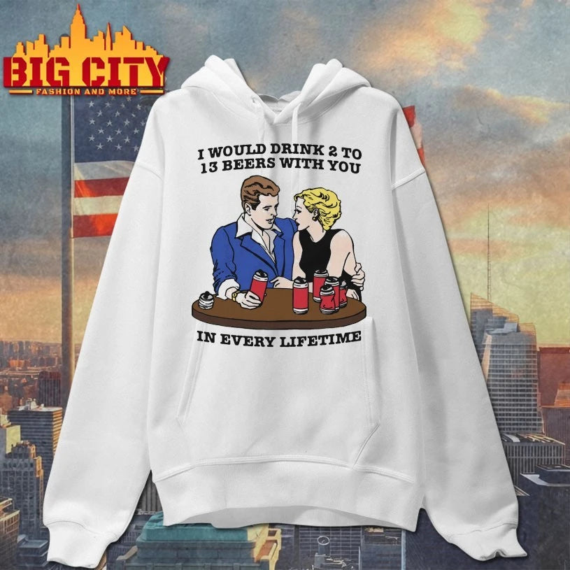I Would Drink 2 To 13 Beers With You In Every Lifetime Shirt