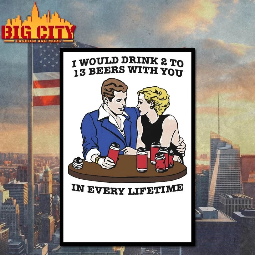 I Would Drink 2 To 13 Beers With You In Every Lifetime Shirt