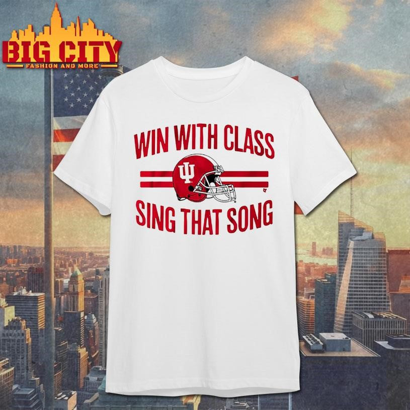 Indiana Football Win With Class Sing That Song Shirt