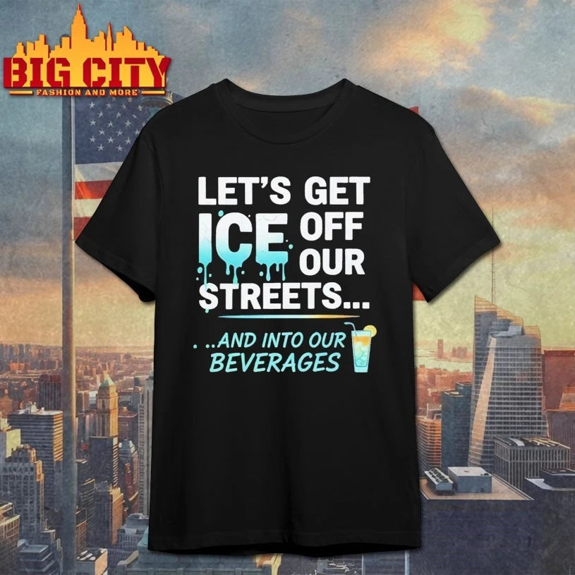 Let’s Get ICE Off Our Streets And Into Our Beverages Shirt