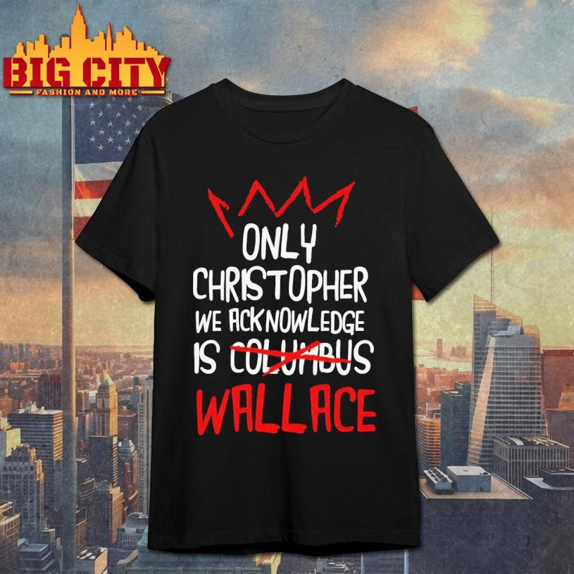 Only Christopher We Acknowledge Is Wallace Shirt