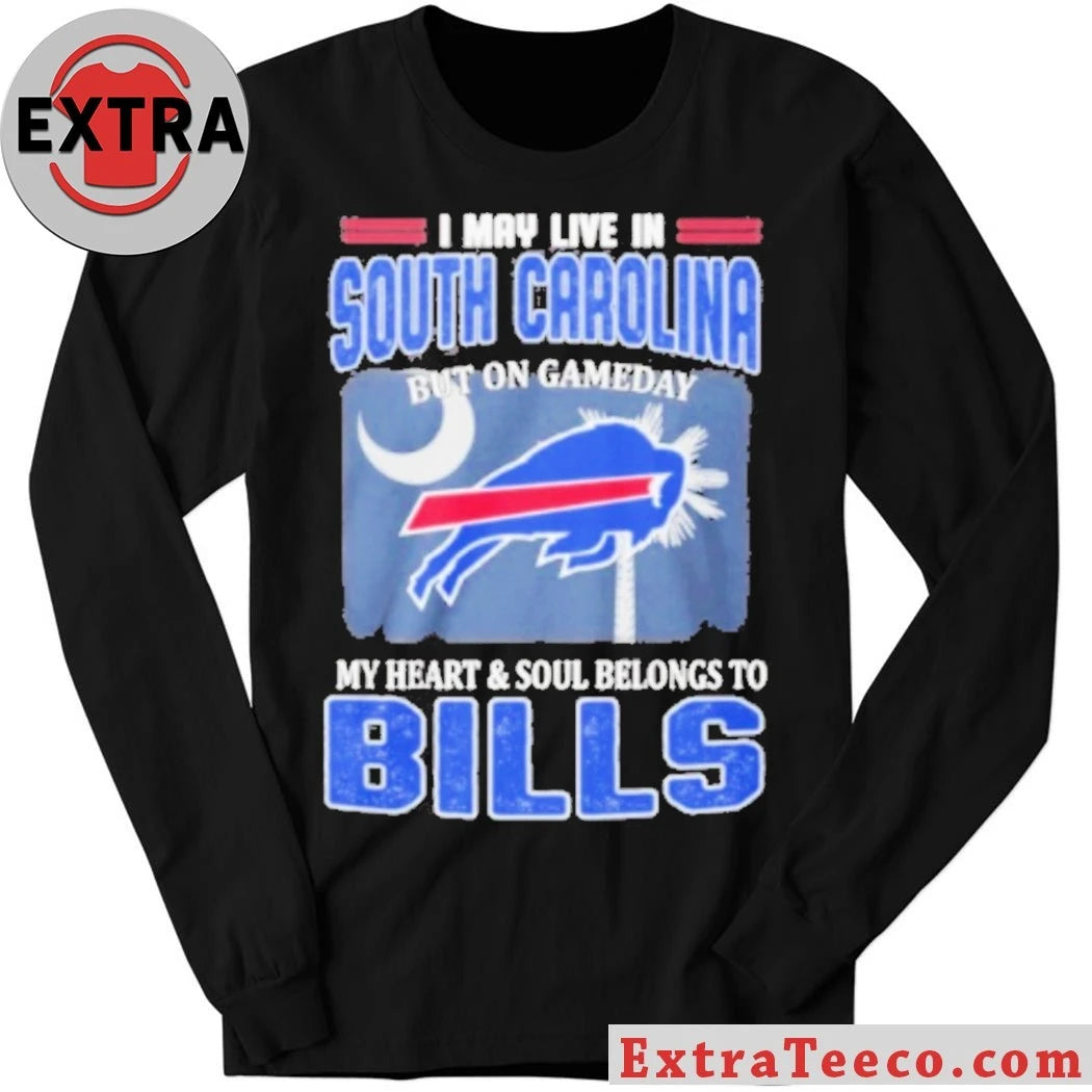 Original I May Live In South Carolina But On Gameday My Heart &amp; Soul Belongs To Bills Shirt