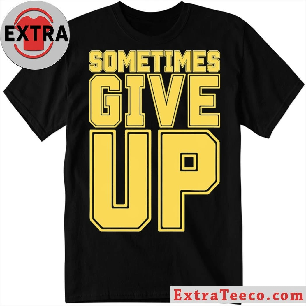 Original John Cena Sometimes Give Up Shirt