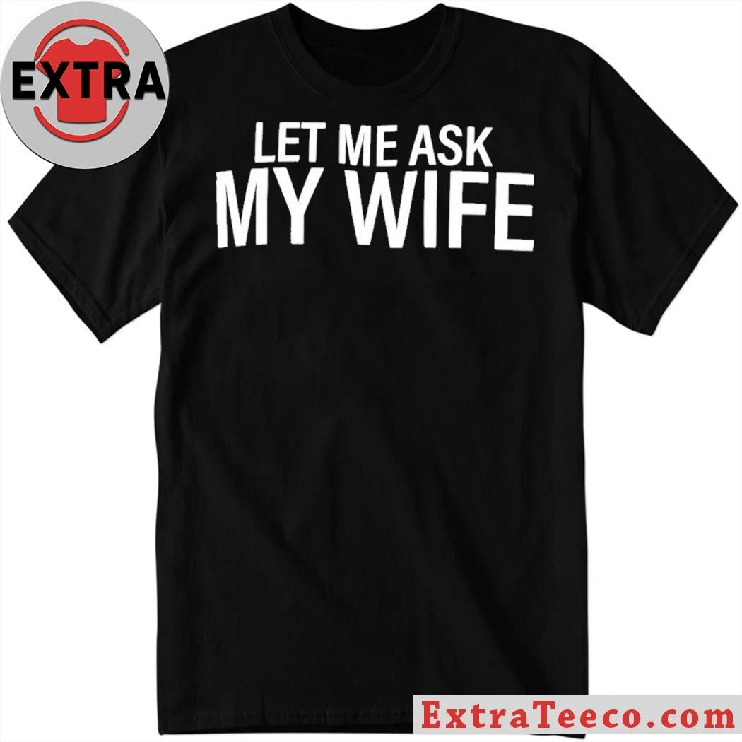 Original Let Me Ask My Wife T-Shirt
