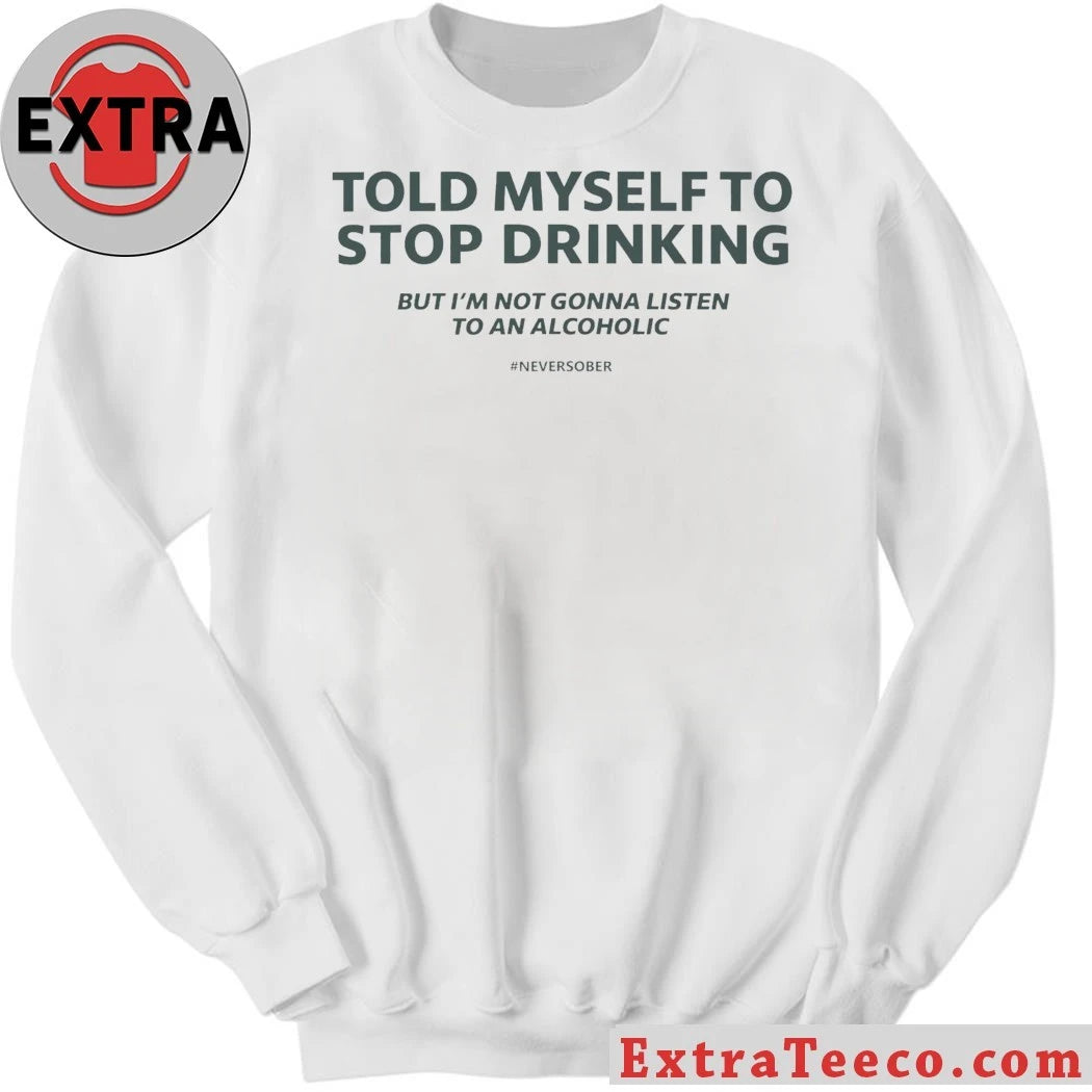 Told Myself to Stop Drinking But I’m Not Gonna Listen To An Alcoholic Shirt