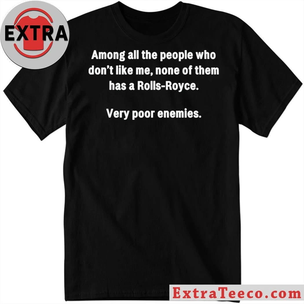 Very Poor Enemies Among All The People Who Don’t Like Me None Of The Has A Rolls-Royce T-Shirt