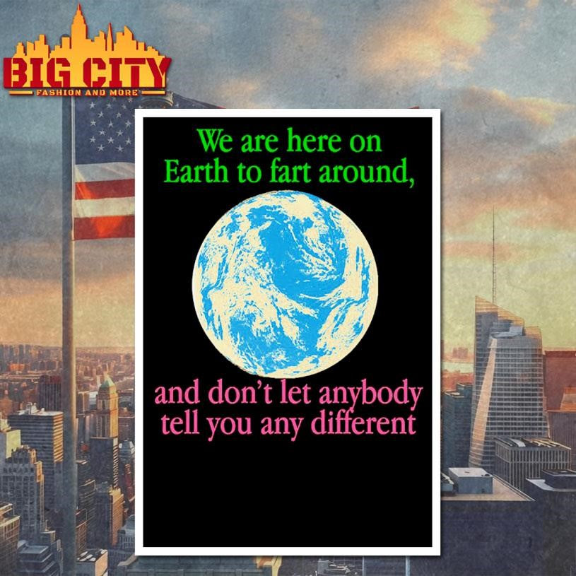 We Are Here To Fart Around, And Don’t Let Anyone Tell You Differently Shirt