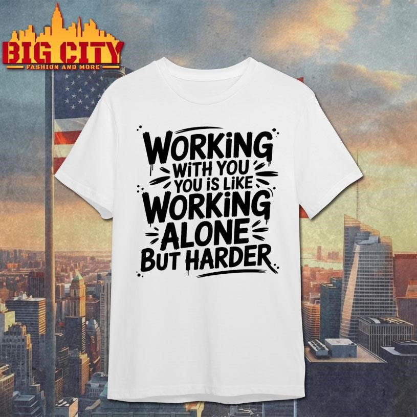 Working With You is Like Working Alone but Harder New Shirt
