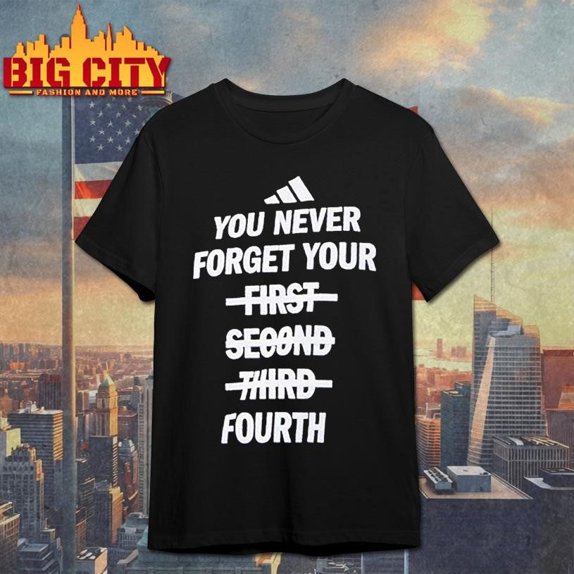 You Never Forget Your First Second Third Fourth Shirt