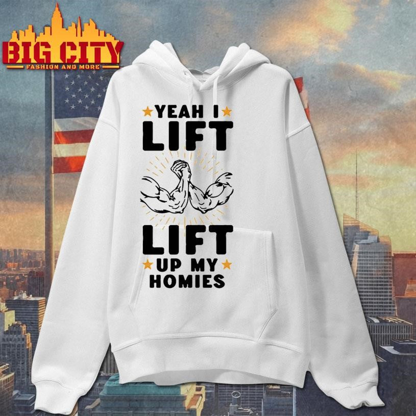 yeah i lift lift up my homies shirt